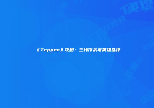 《Teppen》攻略：三线作战与英雄选择