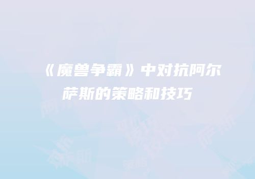 《魔兽争霸》中对抗阿尔萨斯的策略和技巧