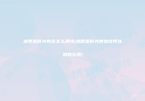 波西亚时光教会怎么捐钱(波西亚时光博物馆可以捐的东西)