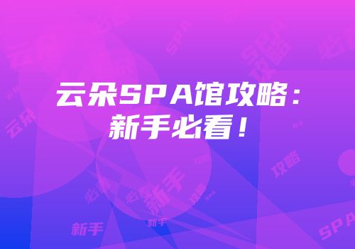 云朵SPA馆攻略：新手必看！