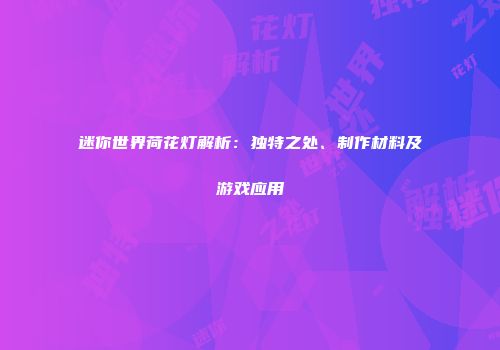 迷你世界荷花灯解析：独特之处、制作材料及游戏应用