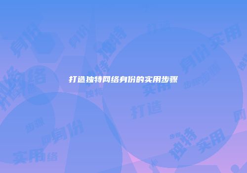 打造独特网络身份的实用步骤