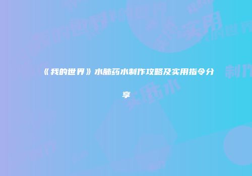 《我的世界》水肺药水制作攻略及实用指令分享