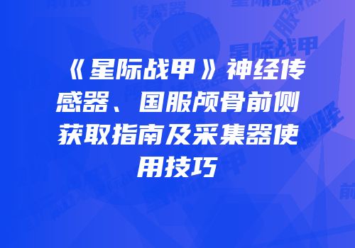 《星际战甲》神经传感器、国服颅骨前侧获取指南及采集器使用技巧