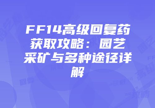 FF14高级回复药获取攻略：园艺采矿与多种途径详解