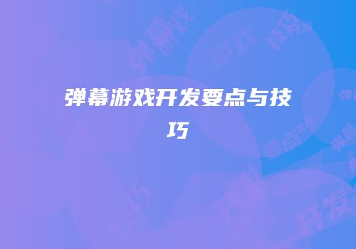 弹幕游戏开发要点与技巧