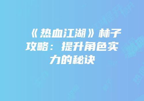 《热血江湖》林子攻略：提升角色实力的秘诀