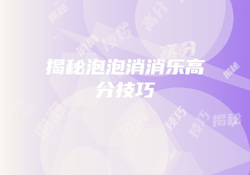 揭秘泡泡消消乐高分技巧