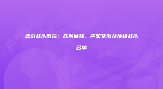 逆战战队概览：战队名称、声望获取及顶级战队名单
