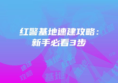 红警基地速建攻略：新手必看3步