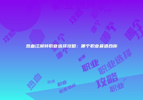 热血江湖转职业选择攻略：哪个职业最适合你