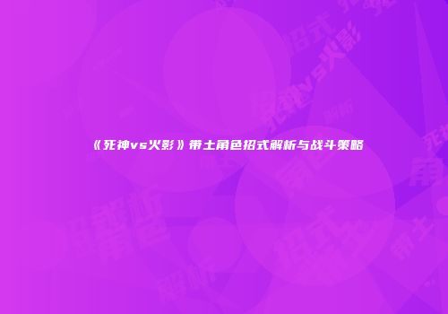 《死神vs火影》带土角色招式解析与战斗策略