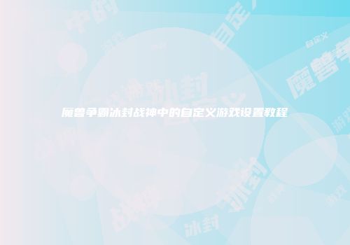 魔兽争霸冰封战神中的自定义游戏设置教程