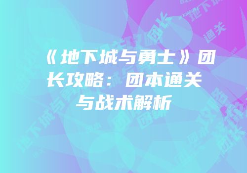 《地下城与勇士》团长攻略：团本通关与战术解析