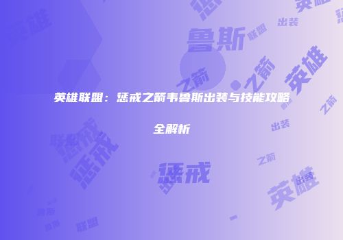 英雄联盟：惩戒之箭韦鲁斯出装与技能攻略全解析