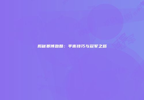 揭秘赛博跑酷：平衡技巧与冠军之路
