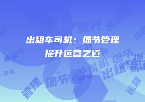 出租车司机：细节管理提升运营之道