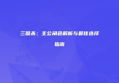 三国杀：主公角色解析与最佳选择指南