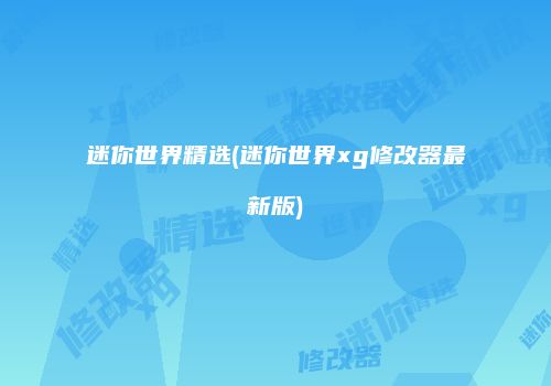迷你世界精选(迷你世界xg修改器最新版)