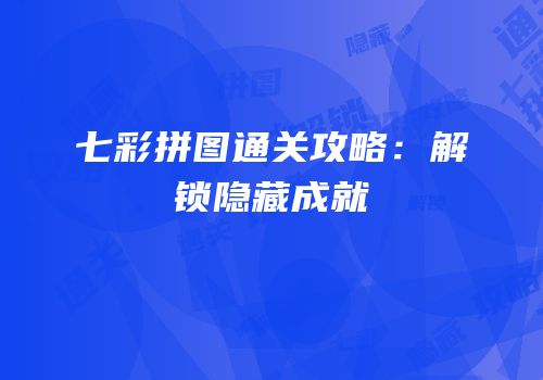 七彩拼图通关攻略：解锁隐藏成就