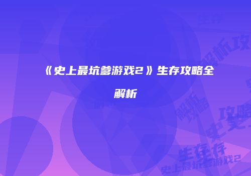 《史上最坑爹游戏2》生存攻略全解析