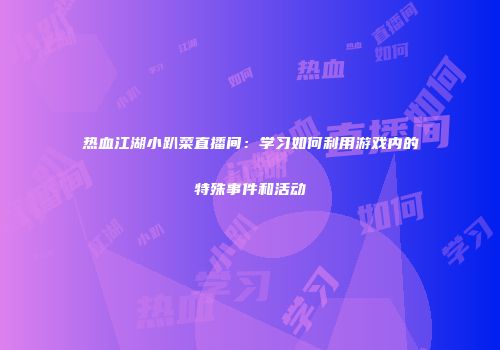 热血江湖小趴菜直播间：学习如何利用游戏内的特殊事件和活动