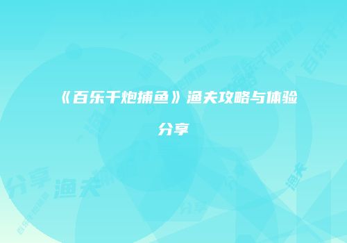 《百乐千炮捕鱼》渔夫攻略与体验分享