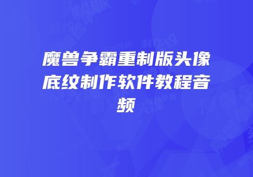魔兽争霸重制版头像底纹制作软件教程音频