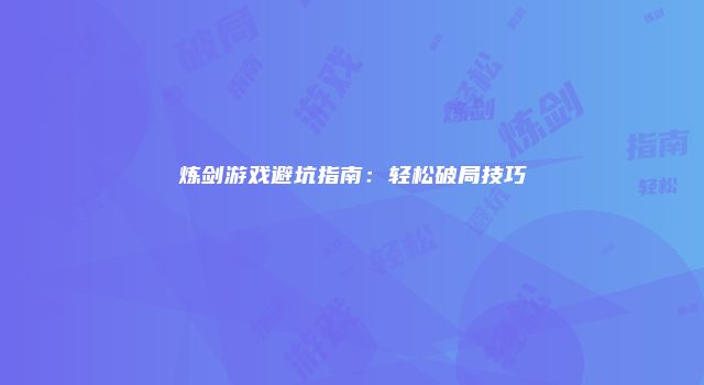 炼剑游戏避坑指南：轻松破局技巧