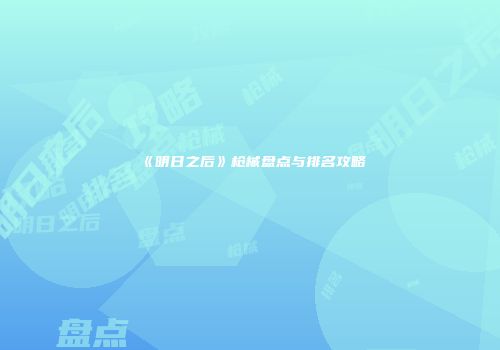 《明日之后》枪械盘点与排名攻略