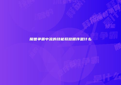 魔兽争霸中流的技能释放顺序是什么
