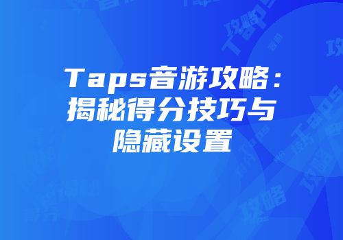 Taps音游攻略：揭秘得分技巧与隐藏设置