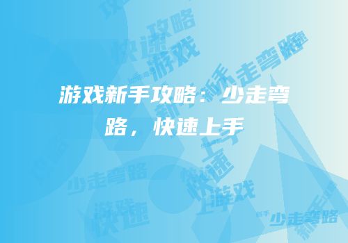 游戏新手攻略：少走弯路，快速上手