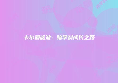 卡尔曼滤波：跨学科成长之路