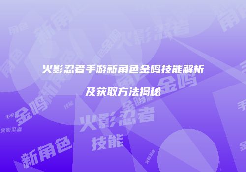 火影忍者手游新角色金鸣技能解析及获取方法揭秘