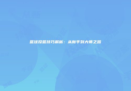 篮球投篮技巧解析：从新手到大师之路