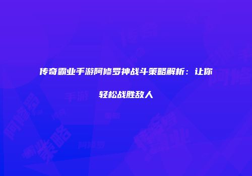 传奇霸业手游阿修罗神战斗策略解析：让你轻松战胜敌人