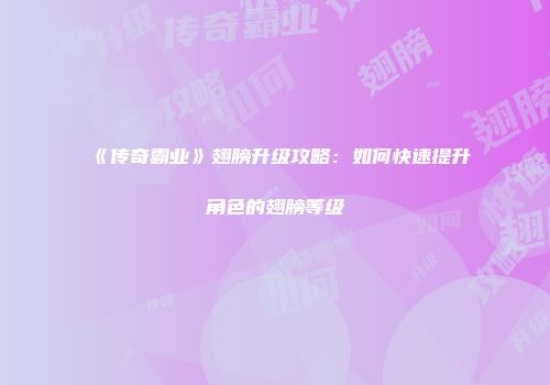 《传奇霸业》翅膀升级攻略：如何快速提升角色的翅膀等级