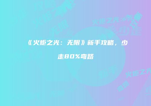 《火炬之光：无限》新手攻略，少走80%弯路