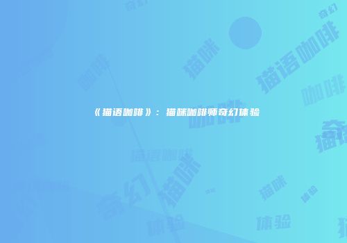 《猫语咖啡》：猫咪咖啡师奇幻体验