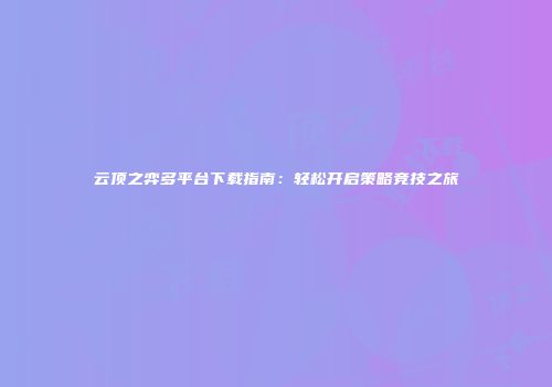 云顶之弈多平台下载指南：轻松开启策略竞技之旅
