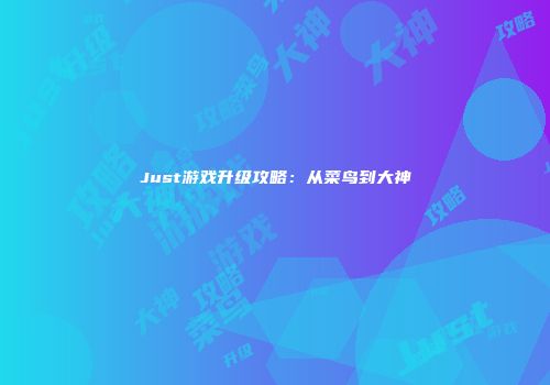 Just游戏升级攻略：从菜鸟到大神