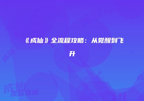 《成仙》全流程攻略：从觉醒到飞升