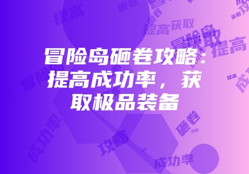 冒险岛砸卷攻略：提高成功率，获取极品装备