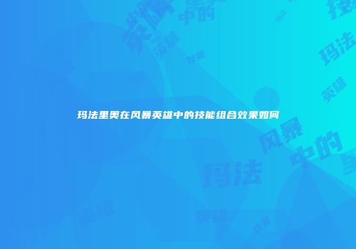 玛法里奥在风暴英雄中的技能组合效果如何