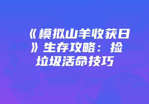 《模拟山羊收获日》生存攻略：捡垃圾活命技巧