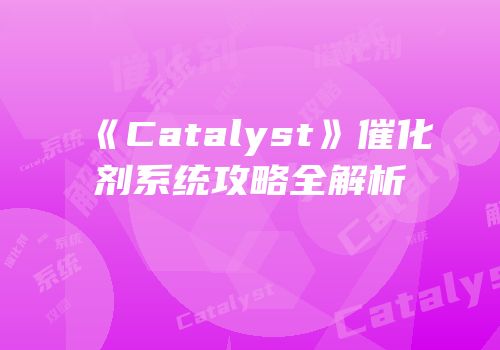 《Catalyst》催化剂系统攻略全解析