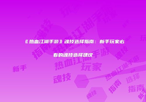 《热血江湖手游》魂技选择指南：新手玩家必看的魂技选择建议