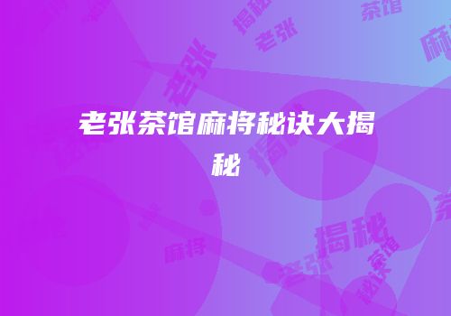 老张茶馆麻将秘诀大揭秘