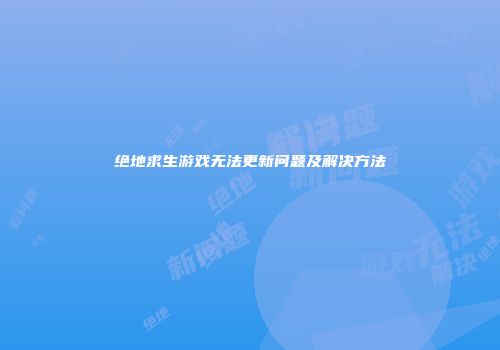 绝地求生游戏无法更新问题及解决方法
